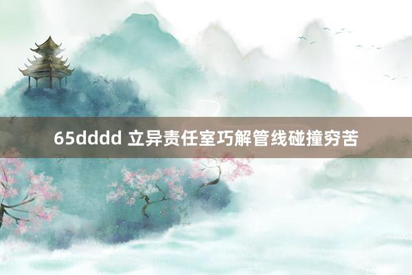 65dddd 立异责任室巧解管线碰撞穷苦