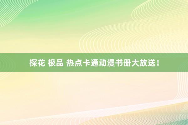 探花 极品 热点卡通动漫书册大放送！