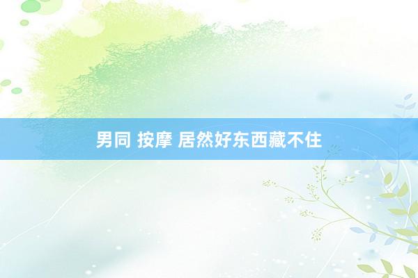男同 按摩 居然好东西藏不住