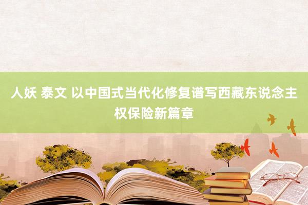 人妖 泰文 以中国式当代化修复谱写西藏东说念主权保险新篇章