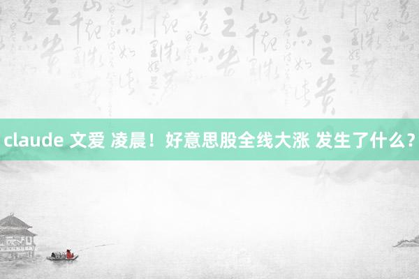 claude 文爱 凌晨！好意思股全线大涨 发生了什么？