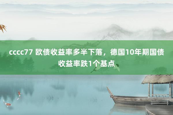 cccc77 欧债收益率多半下落，德国10年期国债收益率跌1个基点