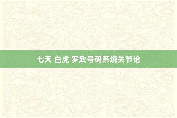 七天 白虎 罗致号码系统关节论