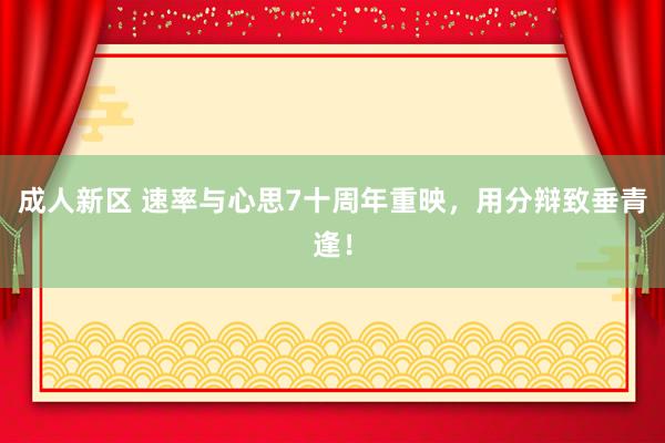 成人新区 速率与心思7十周年重映，用分辩致垂青逢！