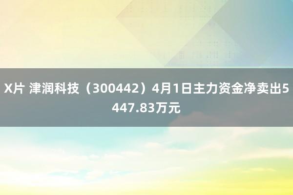 X片 津润科技（300442）4月1日主力资金净卖出5447.83万元