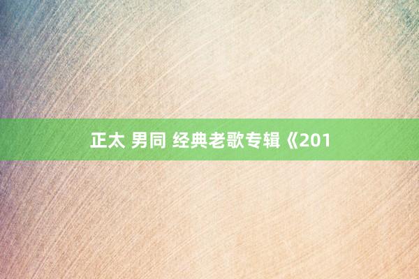 正太 男同 经典老歌专辑《201