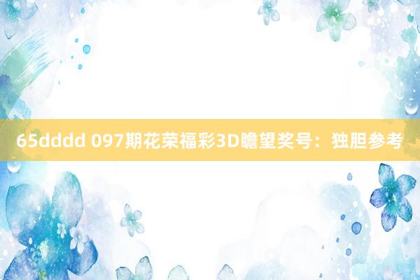 65dddd 097期花荣福彩3D瞻望奖号：独胆参考