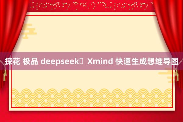 探花 极品 deepseek➕Xmind 快速生成想维导图