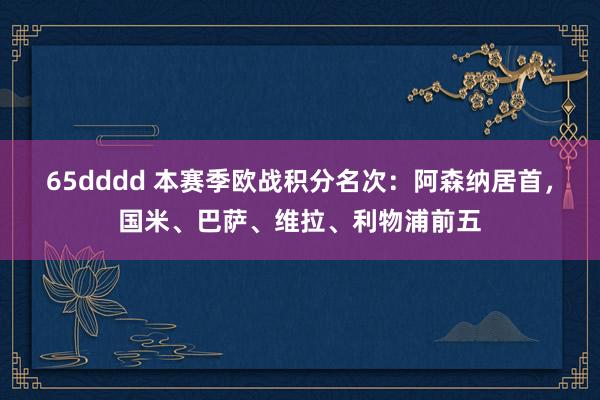 65dddd 本赛季欧战积分名次：阿森纳居首，国米、巴萨、维拉、利物浦前五