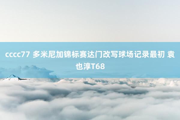 cccc77 多米尼加锦标赛达门改写球场记录最初 袁也淳T68
