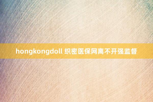 hongkongdoll 织密医保网离不开强监督