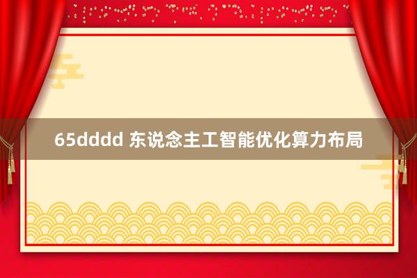 65dddd 东说念主工智能优化算力布局