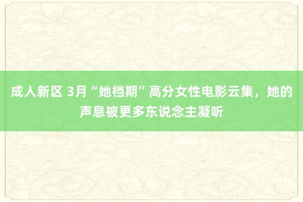 成人新区 3月“她档期”高分女性电影云集，她的声息被更多东说念主凝听