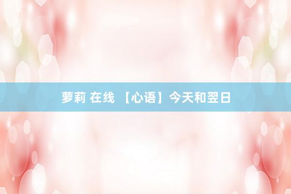 萝莉 在线 【心语】今天和翌日