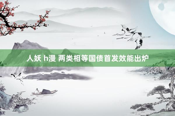 人妖 h漫 两类相等国债首发效能出炉