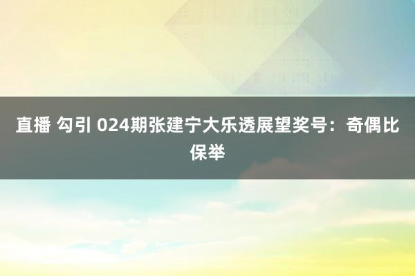 直播 勾引 024期张建宁大乐透展望奖号：奇偶比保举