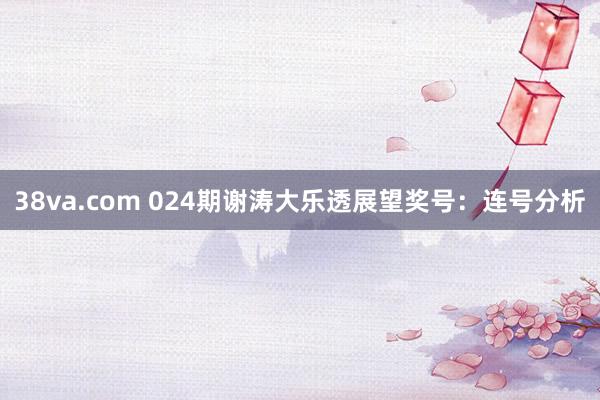 38va.com 024期谢涛大乐透展望奖号：连号分析